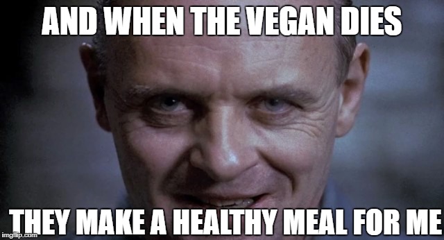 AND WHEN THE VEGAN DIES THEY MAKE A HEALTHY MEAL FOR ME | made w/ Imgflip meme maker