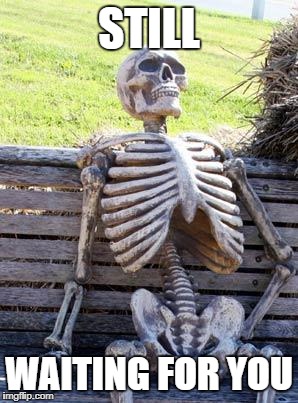 Waiting Skeleton | STILL; WAITING FOR YOU | image tagged in memes,waiting skeleton | made w/ Imgflip meme maker