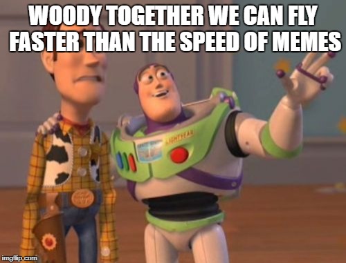 X, X Everywhere | WOODY TOGETHER WE CAN FLY FASTER THAN THE SPEED OF MEMES | image tagged in memes,x x everywhere | made w/ Imgflip meme maker