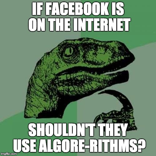 Philosoraptor | IF FACEBOOK IS ON THE INTERNET; SHOULDN'T THEY USE ALGORE-RITHMS? | image tagged in memes,philosoraptor | made w/ Imgflip meme maker