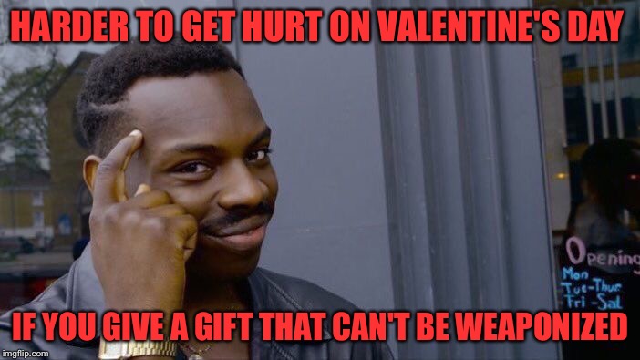 Stay safe my friends. | HARDER TO GET HURT ON VALENTINE'S DAY; IF YOU GIVE A GIFT THAT CAN'T BE WEAPONIZED | image tagged in memes,roll safe think about it,funny,valentine's day | made w/ Imgflip meme maker