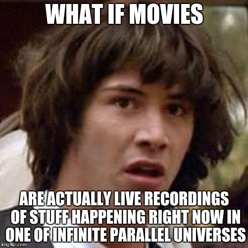 Conspiracy Keanu Meme | WHAT IF MOVIES; ARE ACTUALLY LIVE RECORDINGS OF STUFF HAPPENING RIGHT NOW IN ONE OF INFINITE PARALLEL UNIVERSES | image tagged in memes,conspiracy keanu | made w/ Imgflip meme maker