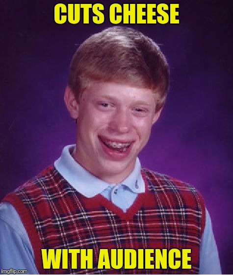 Bad Luck Brian Meme | CUTS CHEESE WITH AUDIENCE | image tagged in memes,bad luck brian | made w/ Imgflip meme maker