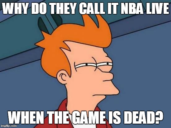 Futurama Fry Meme | WHY DO THEY CALL IT NBA LIVE; WHEN THE GAME IS DEAD? | image tagged in memes,futurama fry | made w/ Imgflip meme maker