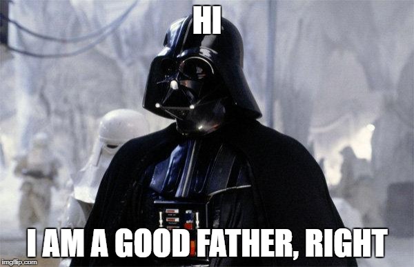 Darth Vader | HI; I AM A GOOD FATHER, RIGHT | image tagged in darth vader | made w/ Imgflip meme maker