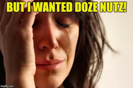 First World Problems Meme | BUT I WANTED DOZE NUTZ! | image tagged in memes,first world problems | made w/ Imgflip meme maker