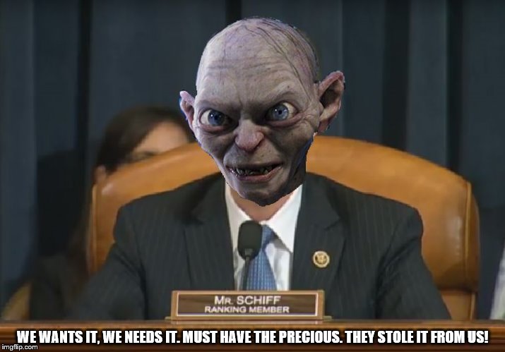 Smeagol Schiff | WE WANTS IT, WE NEEDS IT. MUST HAVE THE PRECIOUS. THEY STOLE IT FROM US! | image tagged in smeagol schiff | made w/ Imgflip meme maker