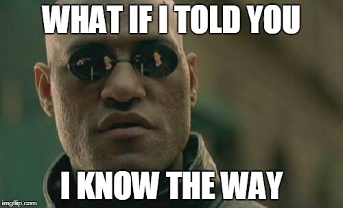 Matrix Morpheus Meme | WHAT IF I TOLD YOU; I KNOW THE WAY | image tagged in memes,matrix morpheus | made w/ Imgflip meme maker