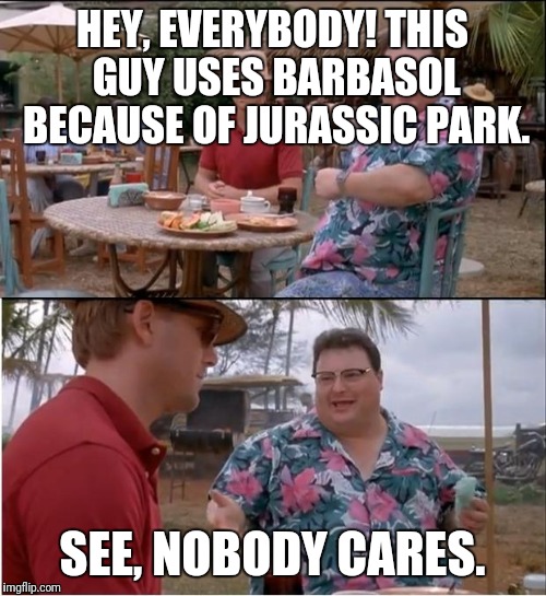 See Nobody Cares Meme | HEY, EVERYBODY! THIS GUY USES BARBASOL BECAUSE OF JURASSIC PARK. SEE, NOBODY CARES. | image tagged in memes,see nobody cares | made w/ Imgflip meme maker