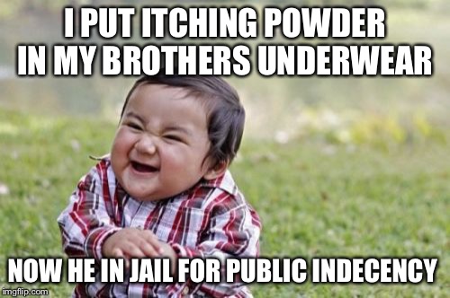 Evil Toddler Meme | I PUT ITCHING POWDER IN MY BROTHERS UNDERWEAR; NOW HE IN JAIL FOR PUBLIC INDECENCY | image tagged in memes,evil toddler | made w/ Imgflip meme maker