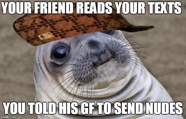 Awkward Moment Sealion | YOUR FRIEND READS YOUR TEXTS; YOU TOLD HIS GF TO SEND NUDES | image tagged in memes,awkward moment sealion,scumbag | made w/ Imgflip meme maker