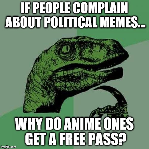 Philosoraptor | IF PEOPLE COMPLAIN ABOUT POLITICAL MEMES... WHY DO ANIME ONES GET A FREE PASS? | image tagged in memes,philosoraptor | made w/ Imgflip meme maker