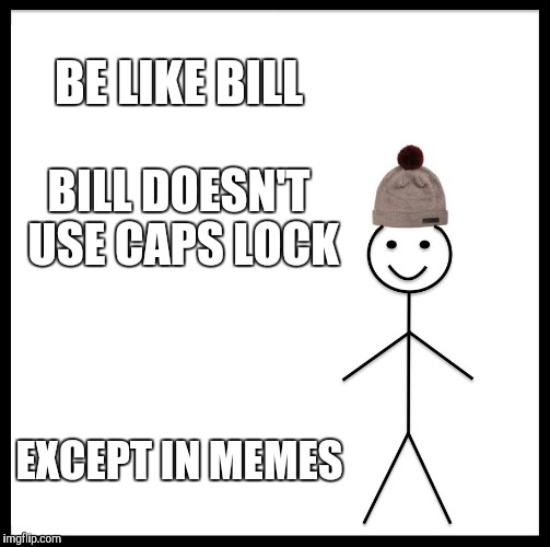 Be Like Bill Meme | BE LIKE BILL BILL DOESN'T USE CAPS LOCK EXCEPT IN MEMES | image tagged in memes,be like bill | made w/ Imgflip meme maker