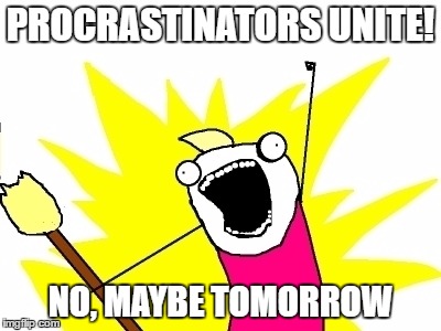 Unite! | PROCRASTINATORS UNITE! NO, MAYBE TOMORROW | image tagged in procrastination | made w/ Imgflip meme maker