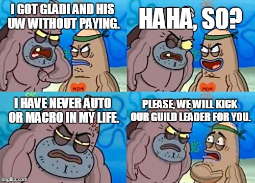 How Tough Are You | HAHA, SO? I GOT GLADI AND HIS UW WITHOUT PAYING. I HAVE NEVER AUTO OR MACRO IN MY LIFE. PLEASE, WE WILL KICK OUR GUILD LEADER FOR YOU. | image tagged in memes,how tough are you | made w/ Imgflip meme maker
