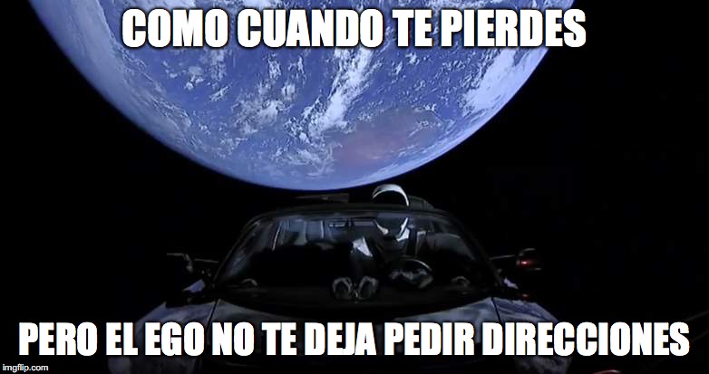SpaceX Spaceman Leaving Earth | COMO CUANDO TE PIERDES; PERO EL EGO NO TE DEJA PEDIR DIRECCIONES | image tagged in spacex spaceman leaving earth | made w/ Imgflip meme maker