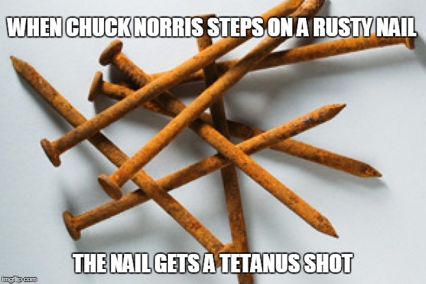 Chuck Norris rusty nail | WHEN CHUCK NORRIS STEPS ON A RUSTY NAIL; THE NAIL GETS A TETANUS SHOT | image tagged in memes,rusty nail,tetanus shot,chuck norris | made w/ Imgflip meme maker