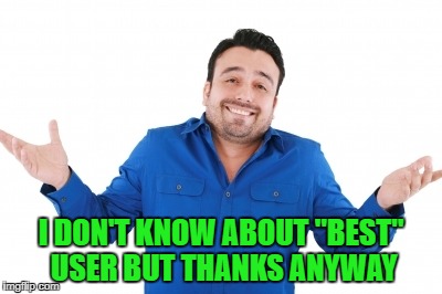 I DON'T KNOW ABOUT "BEST" USER BUT THANKS ANYWAY | made w/ Imgflip meme maker