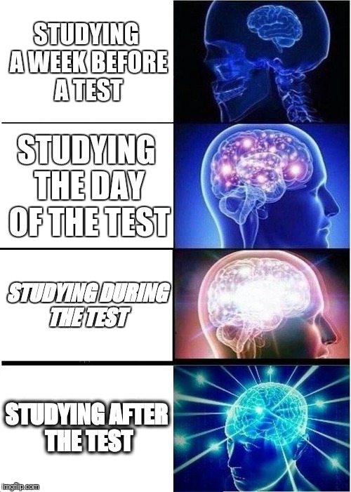 Why do i do dis | STUDYING A WEEK BEFORE A TEST; STUDYING THE DAY OF THE TEST; STUDYING DURING THE TEST; STUDYING AFTER THE TEST | image tagged in memes,expanding brain,test,school,quick maths,math | made w/ Imgflip meme maker