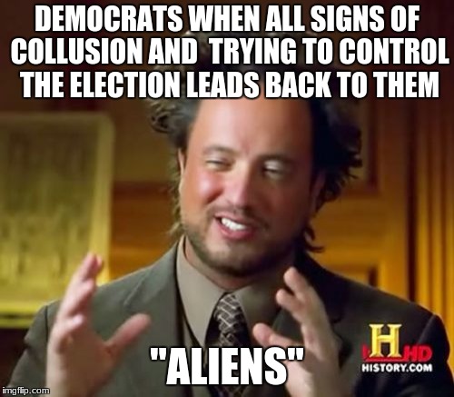 Don't get buthurt but.... | DEMOCRATS WHEN ALL SIGNS OF COLLUSION AND 
TRYING TO CONTROL THE ELECTION LEADS BACK TO THEM; "ALIENS" | image tagged in memes,ancient aliens,democrats,election 2016,collusion,controversial | made w/ Imgflip meme maker
