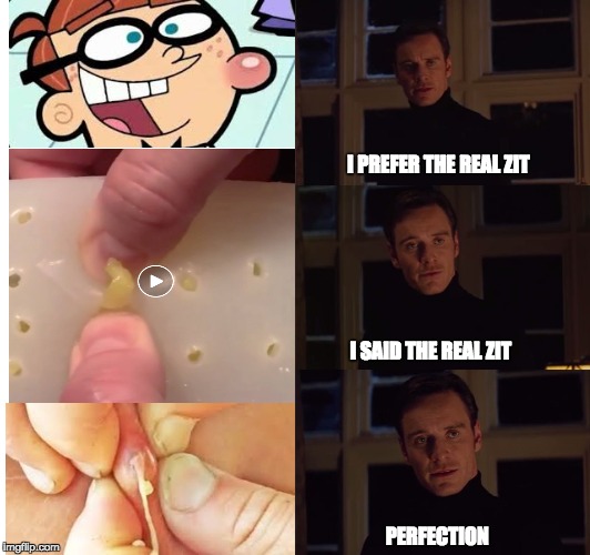 Pimpfection  | I PREFER THE REAL ZIT; I SAID THE REAL ZIT; PERFECTION | image tagged in perfection | made w/ Imgflip meme maker