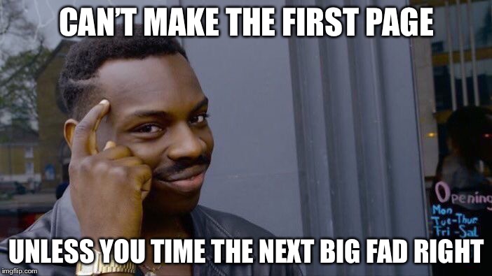 Roll Safe Think About It Meme | CAN’T MAKE THE FIRST PAGE; UNLESS YOU TIME THE NEXT BIG FAD RIGHT | image tagged in memes,roll safe think about it | made w/ Imgflip meme maker