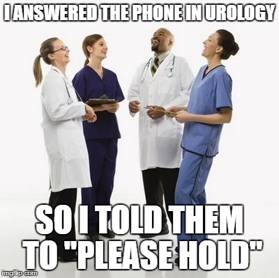 Doctors laughing | I ANSWERED THE PHONE IN UROLOGY; SO I TOLD THEM TO "PLEASE HOLD" | image tagged in doctors laughing | made w/ Imgflip meme maker