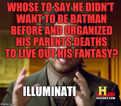 Ancient Aliens Meme | WHOSE TO SAY HE DIDN'T WANT TO BE BATMAN BEFORE AND ORGANIZED HIS PARENTS DEATHS TO LIVE OUT HIS FANTASY? ILLUMINATI | image tagged in memes,ancient aliens | made w/ Imgflip meme maker