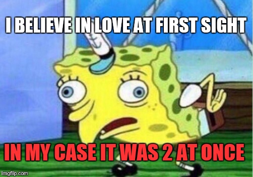 Mocking Spongebob Meme | I BELIEVE IN LOVE AT FIRST SIGHT IN MY CASE IT WAS 2 AT ONCE | image tagged in memes,mocking spongebob | made w/ Imgflip meme maker