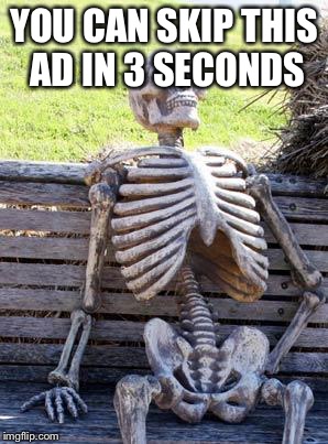 Waiting Skeleton Meme | YOU CAN SKIP THIS AD IN 3 SECONDS | image tagged in memes,waiting skeleton | made w/ Imgflip meme maker