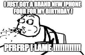Cereal Guy Spitting | I JUST GOT A BRAND NEW IPHONE FOUR FOR MY BIRTHDAY ! PFRFRP ! LAME !!!!!!!!!!!! | image tagged in memes,cereal guy spitting | made w/ Imgflip meme maker