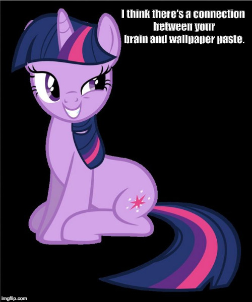 Twilight Sparkle smarmy | I think there's a connection between your brain and wallpaper paste. | image tagged in twilight sparkle smarmy | made w/ Imgflip meme maker