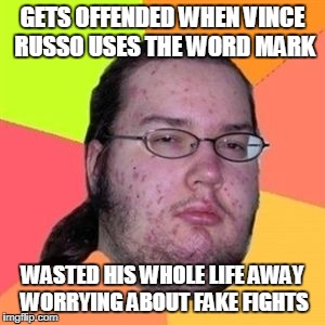 vince russo castrating the marks and their victim mentality | GETS OFFENDED WHEN VINCE RUSSO USES THE WORD MARK; WASTED HIS WHOLE LIFE AWAY WORRYING ABOUT FAKE FIGHTS | image tagged in vince russo,marks,smarks,dave meltzer,wwe,ufc | made w/ Imgflip meme maker