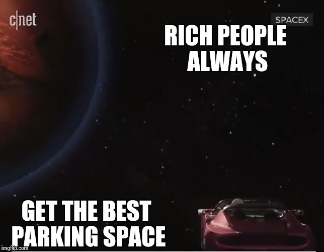 Rich space | RICH PEOPLE ALWAYS; GET THE BEST PARKING SPACE | image tagged in tesla,elon musk,spacex,falcon,space,imgflip users | made w/ Imgflip meme maker