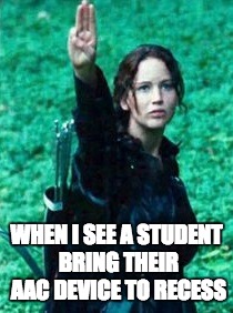 katniss | WHEN I SEE A STUDENT BRING THEIR AAC DEVICE TO RECESS | image tagged in katniss | made w/ Imgflip meme maker