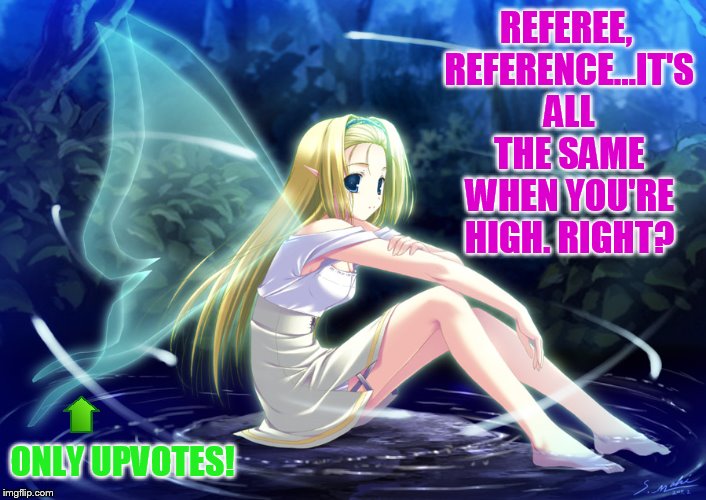 REFEREE, REFERENCE...IT'S ALL THE SAME WHEN YOU'RE HIGH. RIGHT? ONLY UPVOTES! | made w/ Imgflip meme maker