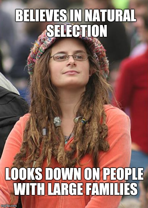 BELIEVES IN NATURAL SELECTION LOOKS DOWN ON PEOPLE WITH LARGE FAMILIES | made w/ Imgflip meme maker