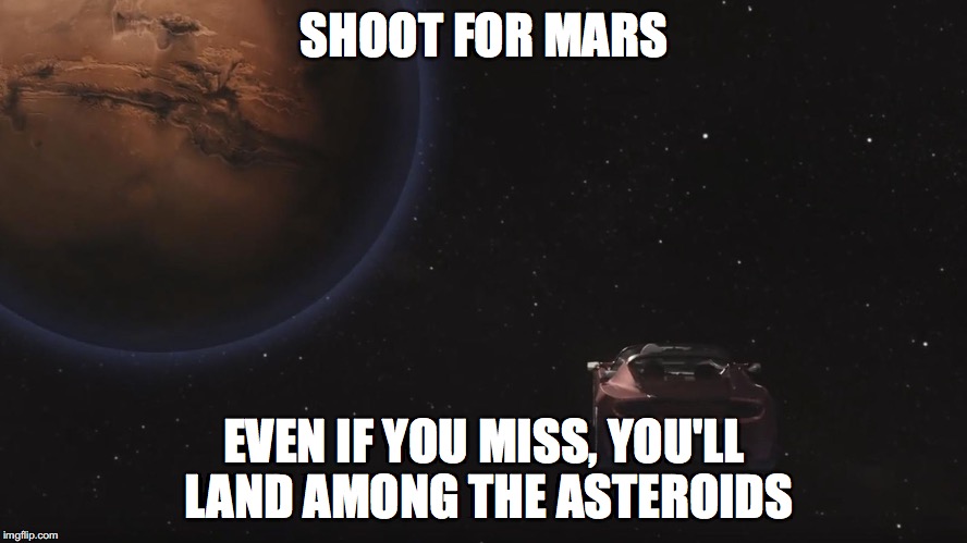 shoot for mars | SHOOT FOR MARS; EVEN IF YOU MISS, YOU'LL LAND AMONG THE ASTEROIDS | image tagged in mars,tesla,spacex,elon musk | made w/ Imgflip meme maker