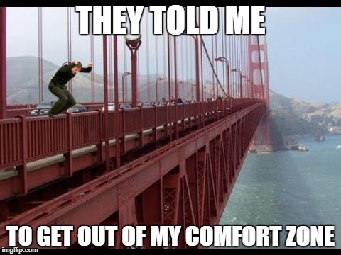 this should make the cut | THEY TOLD ME; TO GET OUT OF MY COMFORT ZONE | image tagged in golden gate bridge,jumping,suicide | made w/ Imgflip meme maker