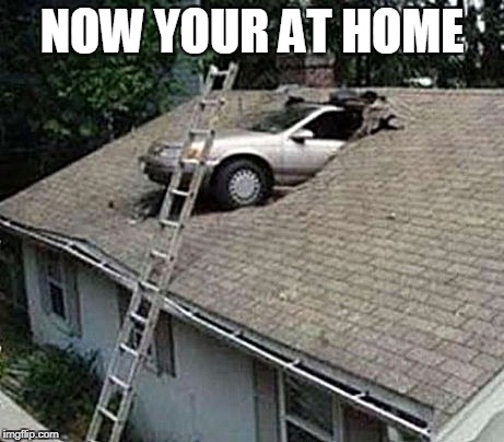 Now your at home | NOW YOUR AT HOME | image tagged in funny | made w/ Imgflip meme maker