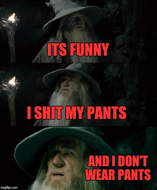 Confused Gandalf Meme | ITS FUNNY; I SHIT MY PANTS; AND I DON'T WEAR PANTS | image tagged in memes,confused gandalf | made w/ Imgflip meme maker
