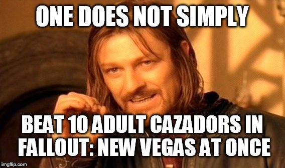 Fallout: New vegas | ONE DOES NOT SIMPLY; BEAT 10 ADULT CAZADORS IN FALLOUT: NEW VEGAS AT ONCE | image tagged in memes,one does not simply | made w/ Imgflip meme maker