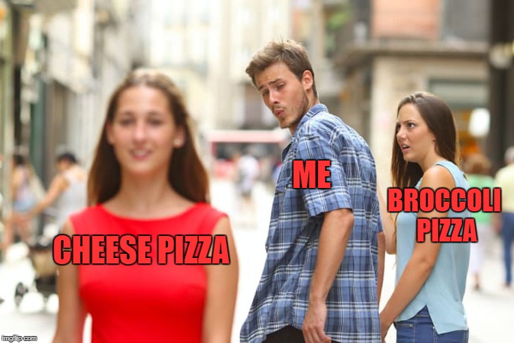 Distracted Boyfriend Meme | ME; BROCCOLI PIZZA; CHEESE PIZZA | image tagged in memes,distracted boyfriend | made w/ Imgflip meme maker
