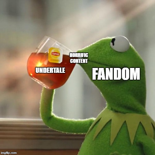 Hell Has Been Unleashed
 | HORRIFIC CONTENT; FANDOM; UNDERTALE | image tagged in memes,but thats none of my business,kermit the frog | made w/ Imgflip meme maker