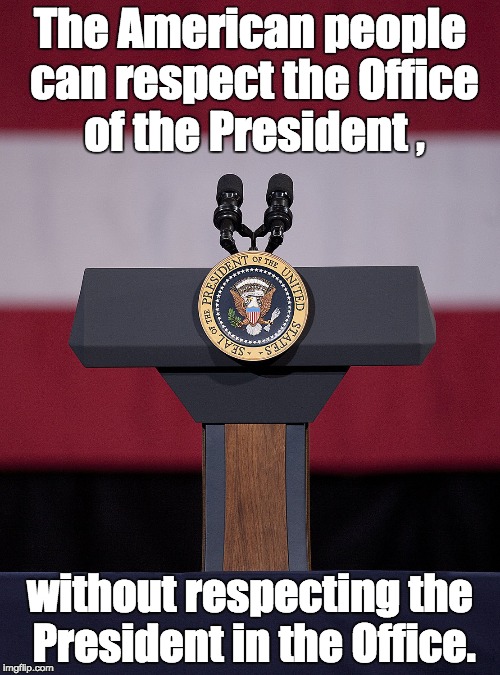 President of the United States | The American people can respect the Office of the President , without respecting the President in the Office. | image tagged in potus,most powerful man in the free world | made w/ Imgflip meme maker