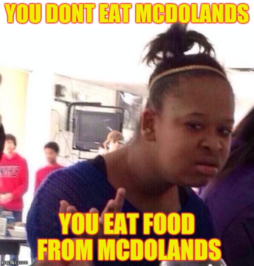 Black Girl Wat | YOU DONT EAT MCDOLANDS; YOU EAT FOOD FROM MCDOLANDS | image tagged in memes,black girl wat | made w/ Imgflip meme maker