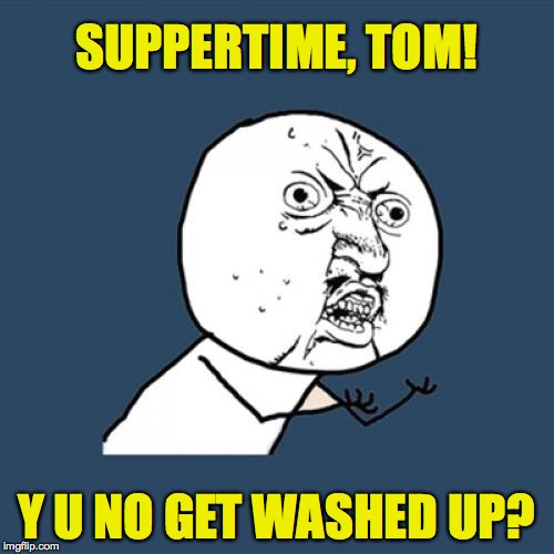 Y U No Meme | SUPPERTIME, TOM! Y U NO GET WASHED UP? | image tagged in memes,y u no | made w/ Imgflip meme maker