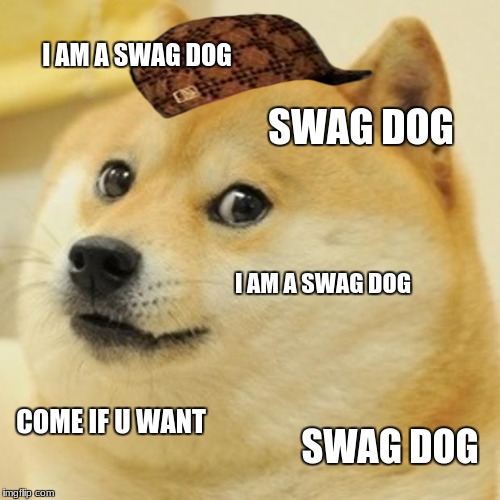 Doge | I AM A SWAG DOG; SWAG DOG; I AM A SWAG DOG; COME IF U WANT; SWAG DOG | image tagged in memes,doge,scumbag | made w/ Imgflip meme maker