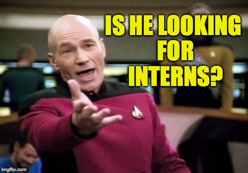 Picard Wtf Meme | IS HE LOOKING FOR INTERNS? | image tagged in memes,picard wtf | made w/ Imgflip meme maker