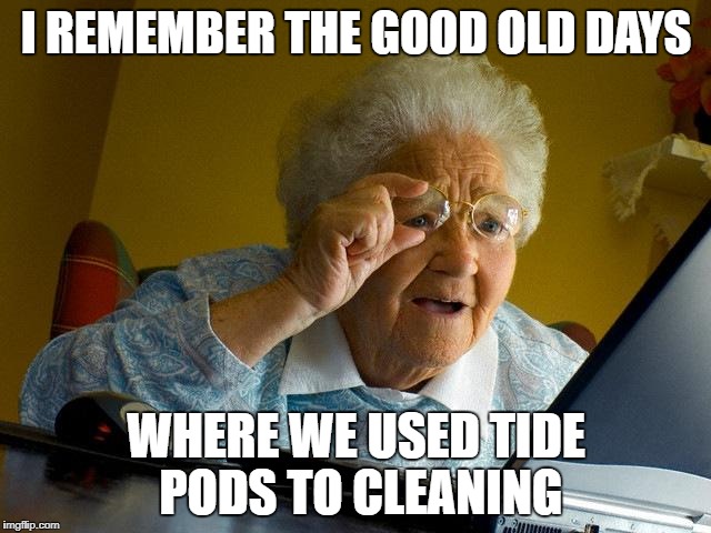 grandma tide pod  | I REMEMBER THE GOOD OLD DAYS; WHERE WE USED TIDE PODS TO CLEANING | image tagged in memes,grandma finds the internet | made w/ Imgflip meme maker
